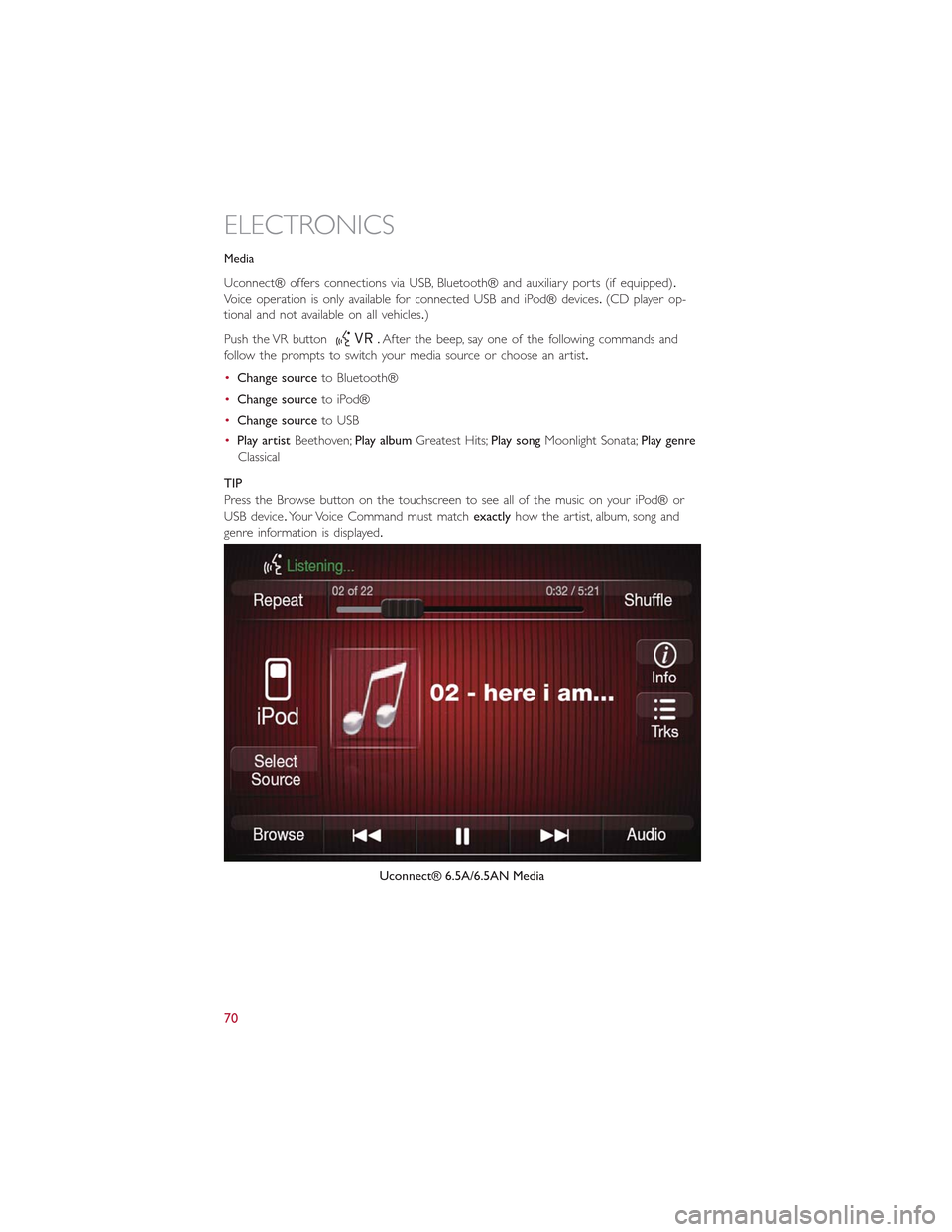 FIAT 500L 2015 2.G User Guide Media
Uconnect® offers connections via USB, Bluetooth® and auxiliary ports (if equipped).
Voice operation is only available for connected USB and iPod® devices.(CD player op-
tional and not availab