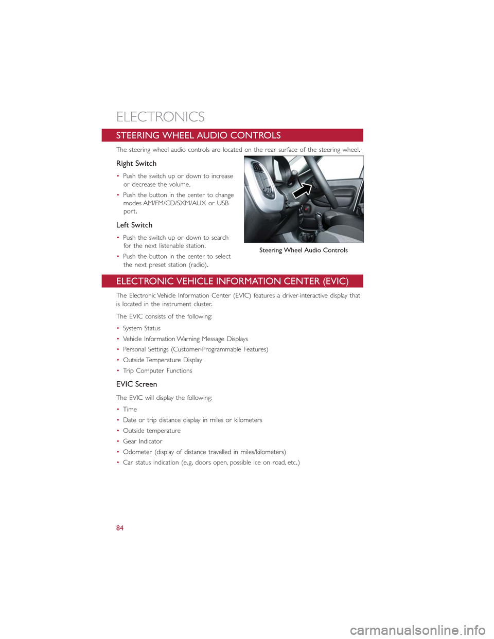 FIAT 500L 2015 2.G User Guide STEERING WHEEL AUDIO CONTROLS
The steering wheel audio controls are located on the rear surface of the steering wheel.
Right Switch
•Push the switch up or down to increase
or decrease the volume.
�