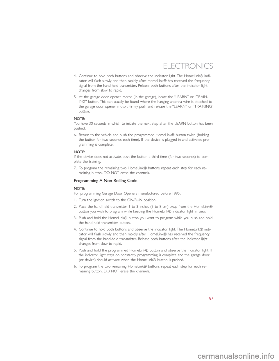 FIAT 500L 2015 2.G User Guide 4.Continue to hold both buttons and observe the indicator light.The HomeLink® indi-
cator will flash slowly and then rapidly after HomeLink® has received the frequency
signal from the hand-held tran FIAT 500L 2015 2.G User Guide 4.Continue to hold both buttons and observe the indicator light.The HomeLink® indi-
cator will flash slowly and then rapidly after HomeLink® has received the frequency
signal from the hand-held tran