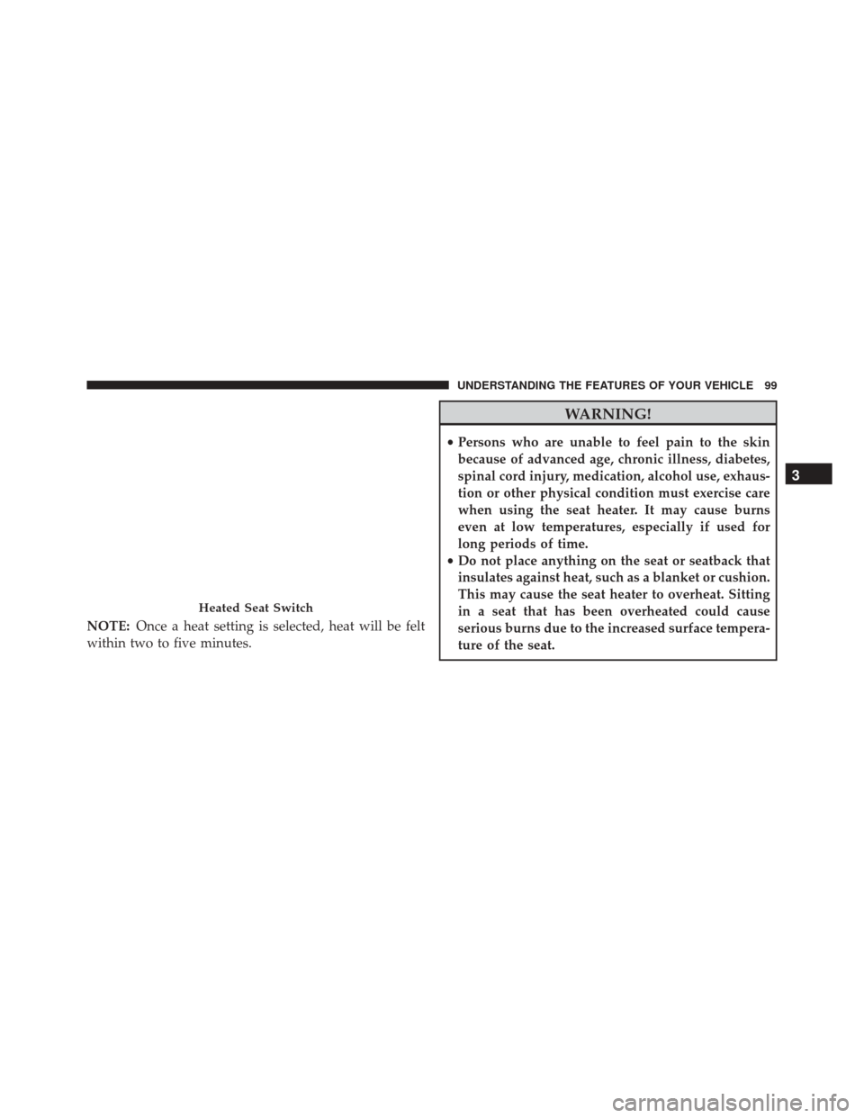 FIAT 500L 2016 2.G Owners Manual NOTE:Once a heat setting is selected, heat will be felt
within two to five minutes.
WARNING!
• Persons who are unable to feel pain to the skin
because of advanced age, chronic illness, diabetes,
spi