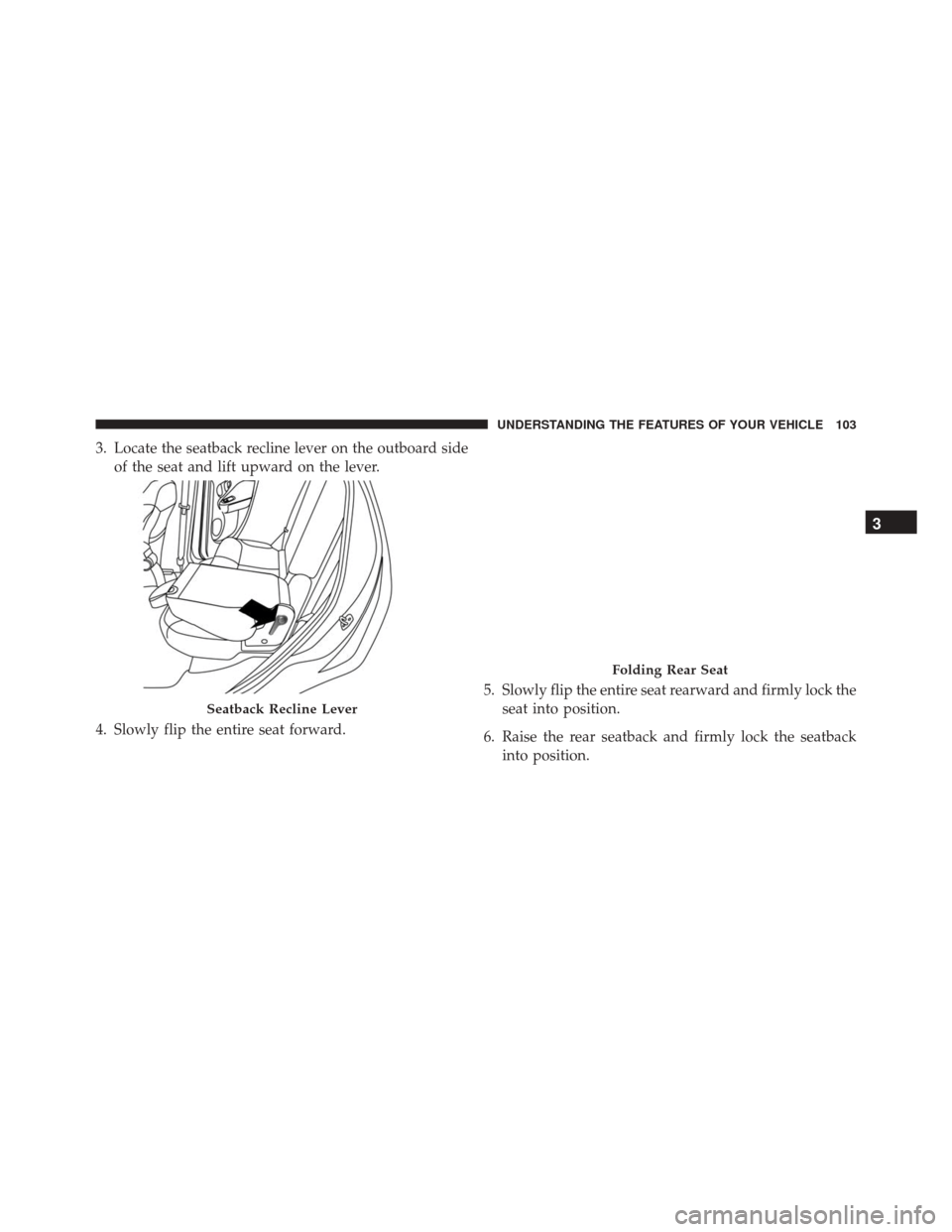 FIAT 500L 2016 2.G Owners Manual 3. Locate the seatback recline lever on the outboard sideof the seat and lift upward on the lever.
4. Slowly flip the entire seat forward. 5. Slowly flip the entire seat rearward and firmly lock the
s