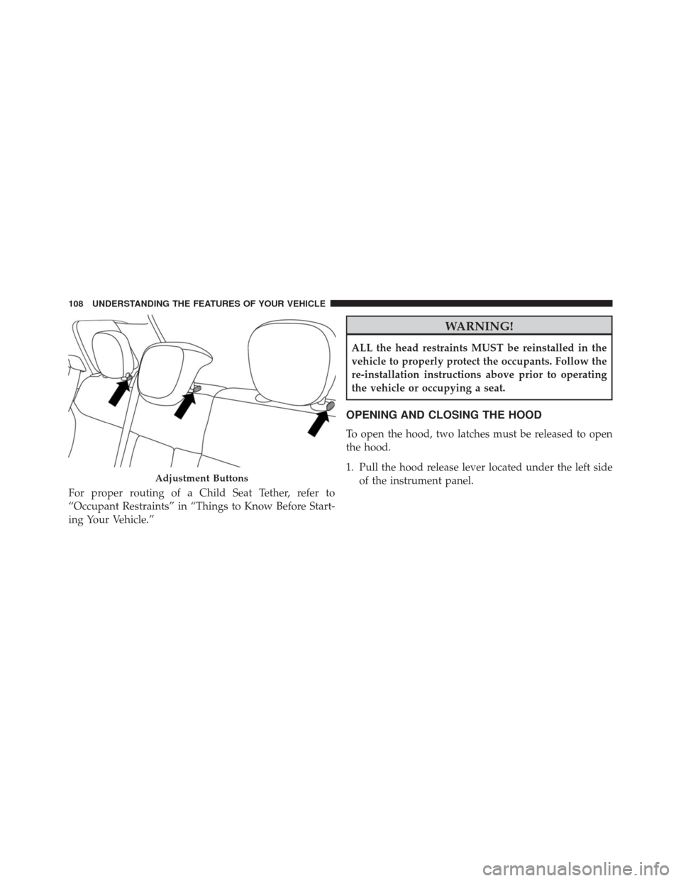 FIAT 500L 2016 2.G Owners Manual For proper routing of a Child Seat Tether, refer to
“Occupant Restraints” in “Things to Know Before Start-
ing Your Vehicle.”
WARNING!
ALL the head restraints MUST be reinstalled in the
vehicl