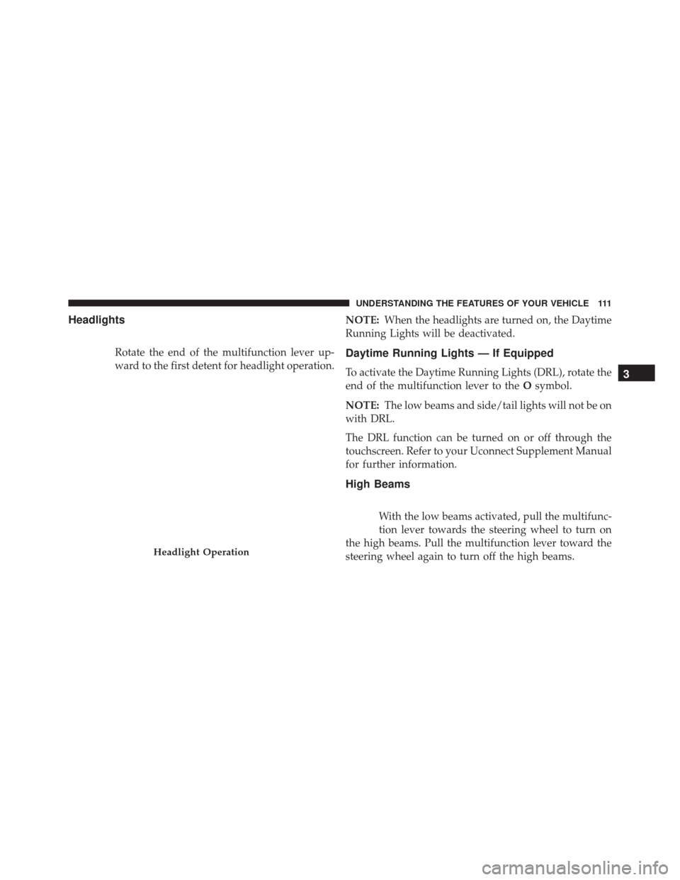 FIAT 500L 2016 2.G Owners Manual Headlights
Rotate the end of the multifunction lever up-
ward to the first detent for headlight operation.NOTE:
When the headlights are turned on, the Daytime
Running Lights will be deactivated.Daytim