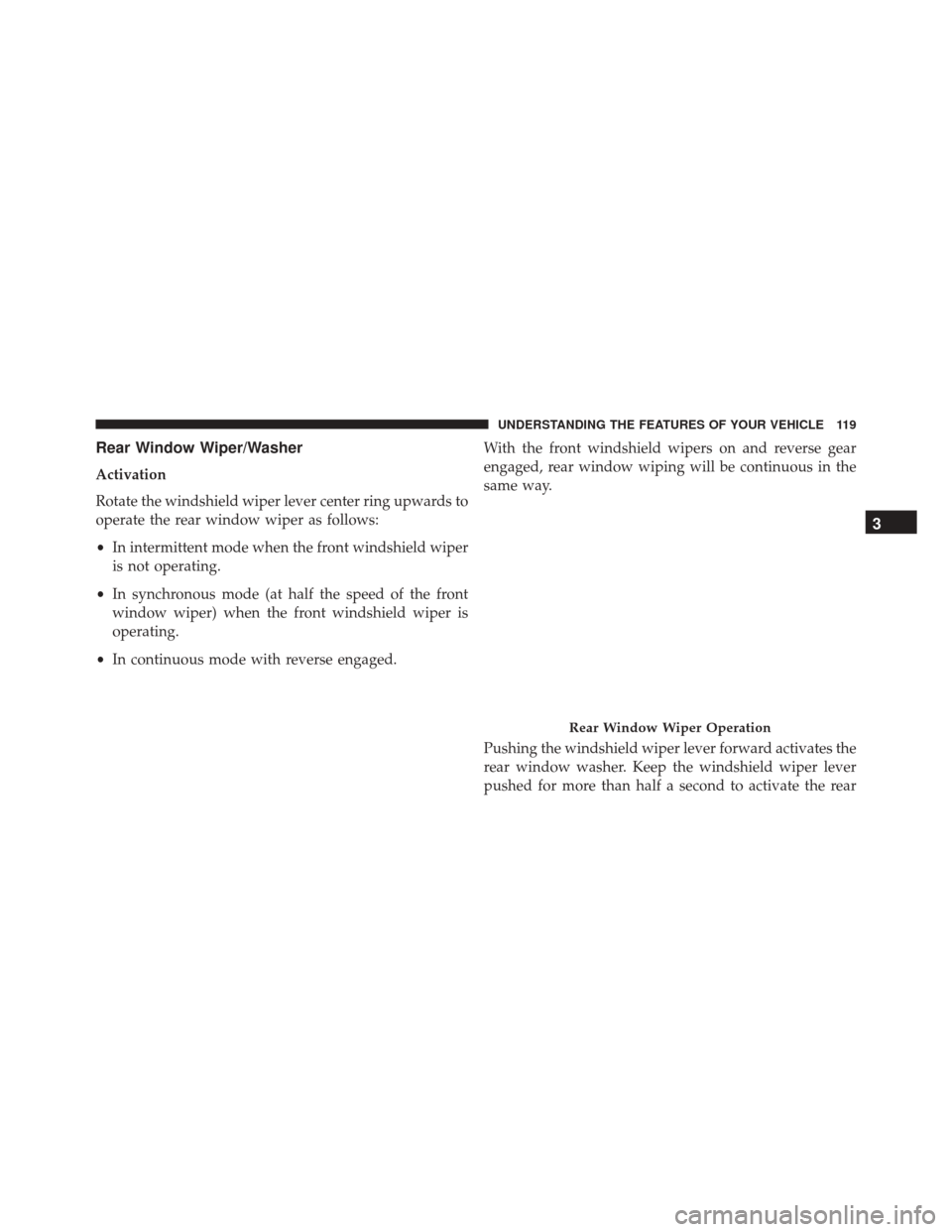 FIAT 500L 2016 2.G Owners Manual Rear Window Wiper/Washer
Activation
Rotate the windshield wiper lever center ring upwards to
operate the rear window wiper as follows:
•In intermittent mode when the front windshield wiper
is not op FIAT 500L 2016 2.G Owners Manual Rear Window Wiper/Washer
Activation
Rotate the windshield wiper lever center ring upwards to
operate the rear window wiper as follows:
•In intermittent mode when the front windshield wiper
is not op