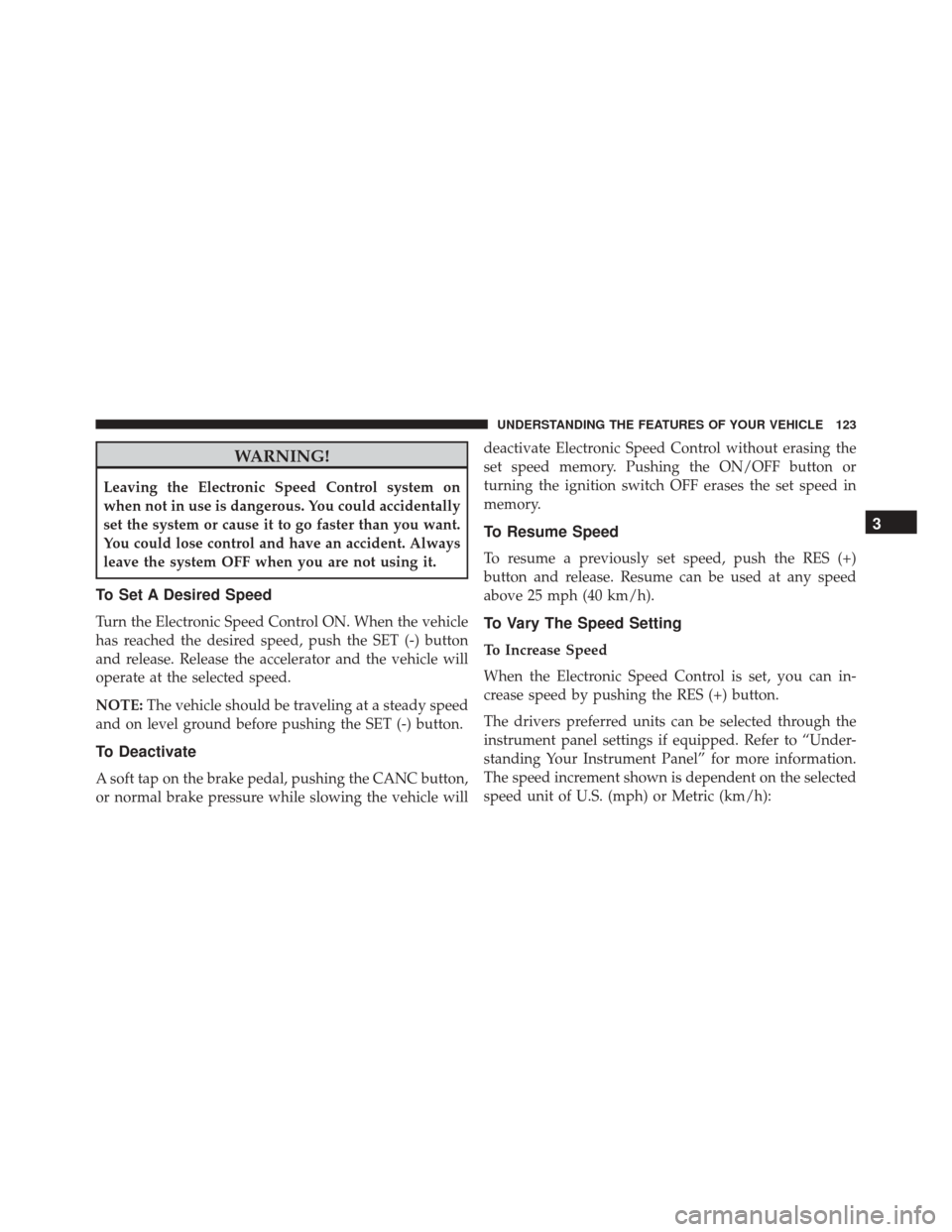 FIAT 500L 2016 2.G Owners Manual WARNING!
Leaving the Electronic Speed Control system on
when not in use is dangerous. You could accidentally
set the system or cause it to go faster than you want.
You could lose control and have an a