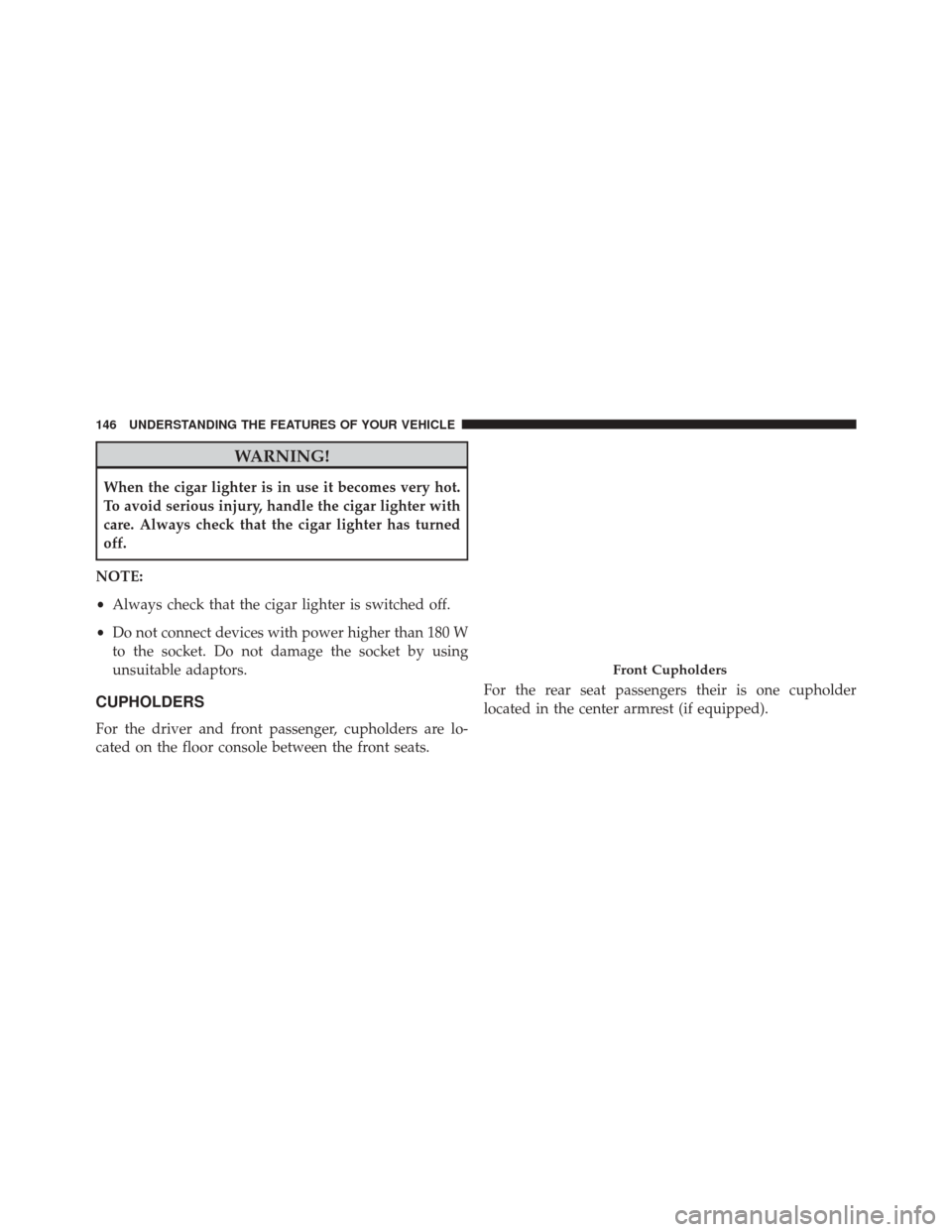 FIAT 500L 2016 2.G Owners Manual WARNING!
When the cigar lighter is in use it becomes very hot.
To avoid serious injury, handle the cigar lighter with
care. Always check that the cigar lighter has turned
off.
NOTE:
• Always check t