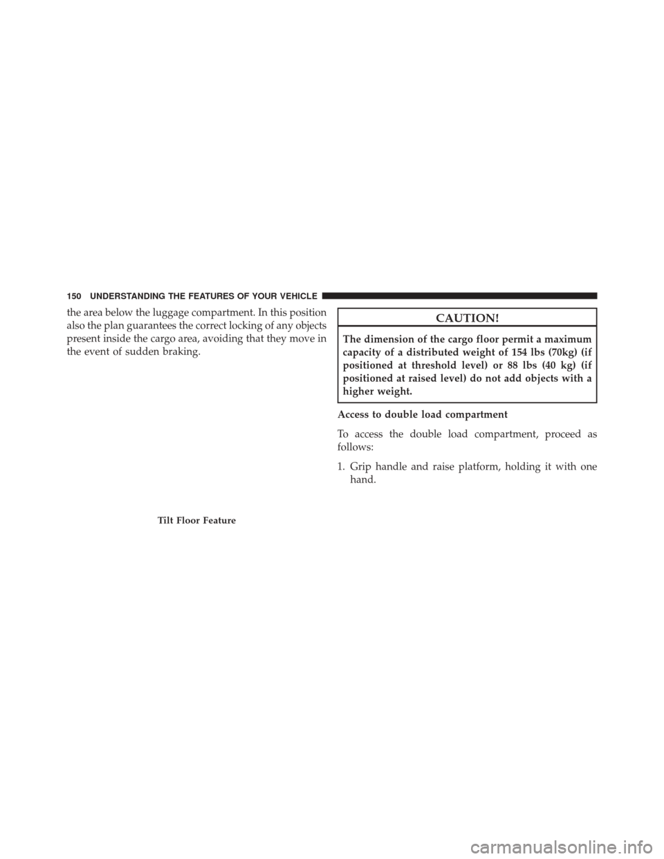 FIAT 500L 2016 2.G Owners Manual the area below the luggage compartment. In this position
also the plan guarantees the correct locking of any objects
present inside the cargo area, avoiding that they move in
the event of sudden braki