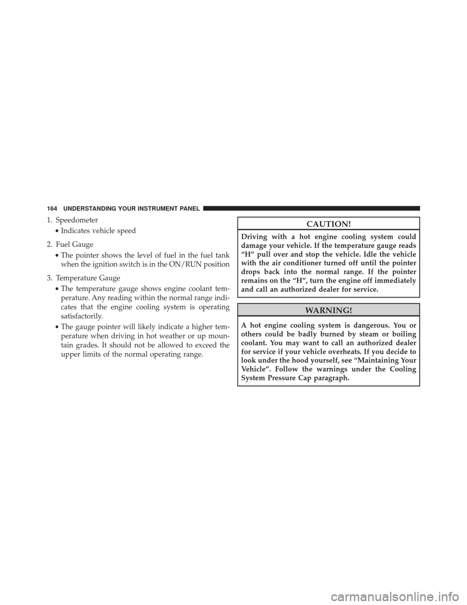 FIAT 500L 2016 2.G Owners Manual 1. Speedometer•Indicates vehicle speed
2. Fuel Gauge •The pointer shows the level of fuel in the fuel tank
when the ignition switch is in the ON/RUN position
3. Temperature Gauge •The temperatur