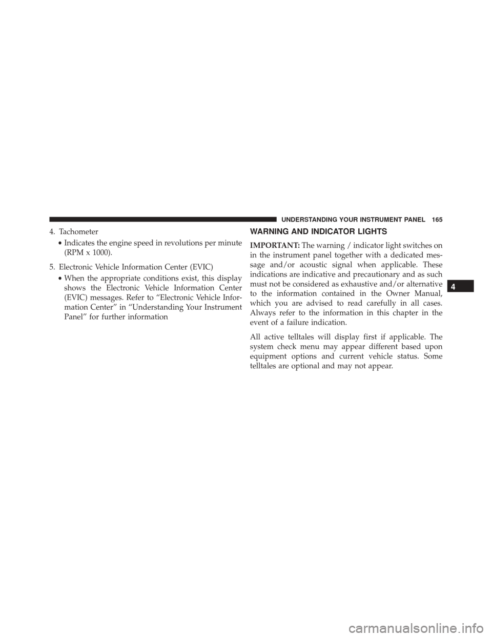 FIAT 500L 2016 2.G User Guide 4. Tachometer•Indicates the engine speed in revolutions per minute
(RPM x 1000).
5. Electronic Vehicle Information Center (EVIC) •When the appropriate conditions exist, this display
shows the Elec