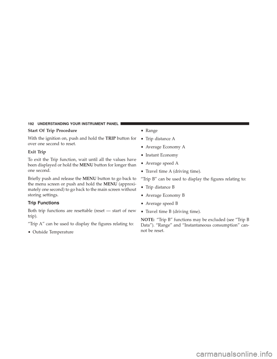 FIAT 500L 2016 2.G Owners Manual Start Of Trip Procedure
With the ignition on, push and hold theTRIPbutton for
over one second to reset.
Exit Trip
To exit the Trip function, wait until all the values have
been displayed or hold the M