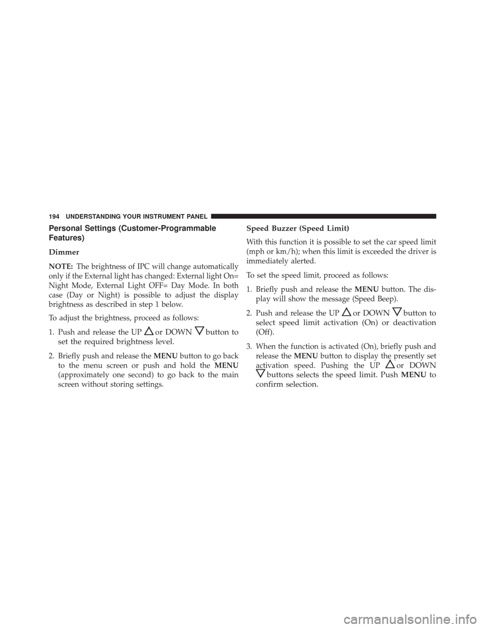 FIAT 500L 2016 2.G Owners Manual Personal Settings (Customer-Programmable
Features)
Dimmer
NOTE:The brightness of IPC will change automatically
only if the External light has changed: External light On=
Night Mode, External Light OFF