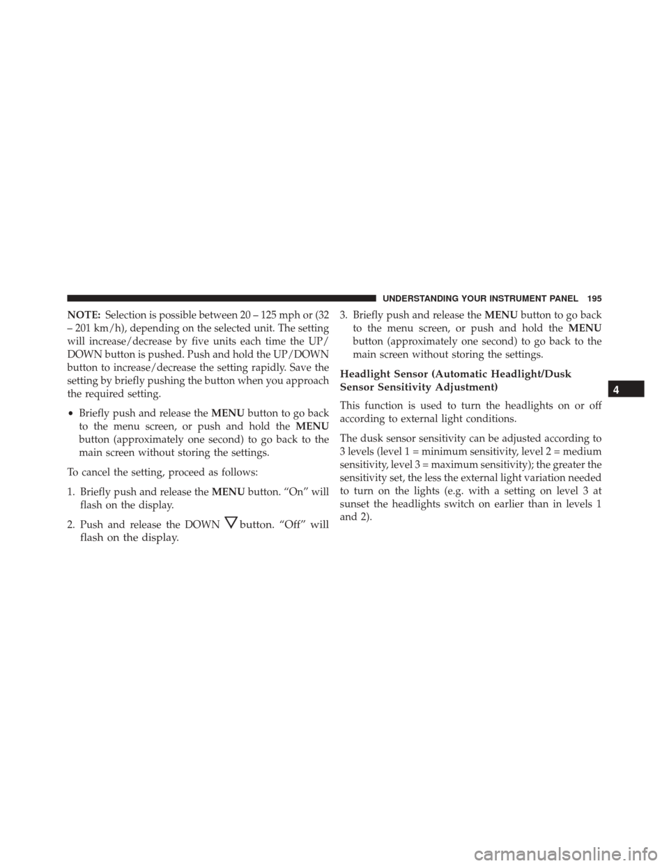 FIAT 500L 2016 2.G Owners Manual NOTE:Selection is possible between 20 – 125 mph or (32
– 201 km/h), depending on the selected unit. The setting
will increase/decrease by five units each time the UP/
DOWN button is pushed. Push a