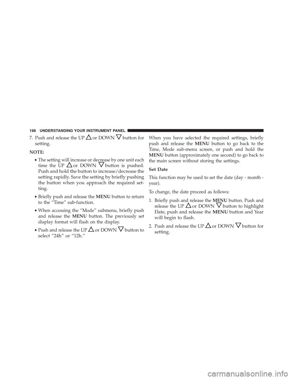 FIAT 500L 2016 2.G Owners Manual 7. Push and release the UPor DOWNbutton for
setting.
NOTE:
•The setting will increase or decrease by one unit each
time the UP
or DOWNbutton is pushed.
Push and hold the button to increase/decrease 