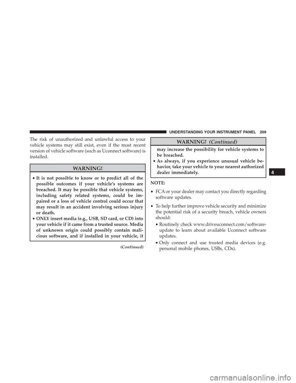 FIAT 500L 2016 2.G Owners Manual The risk of unauthorized and unlawful access to your
vehicle systems may still exist, even if the most recent
version of vehicle software (such as Uconnect software) is
installed.
WARNING!
•It is no