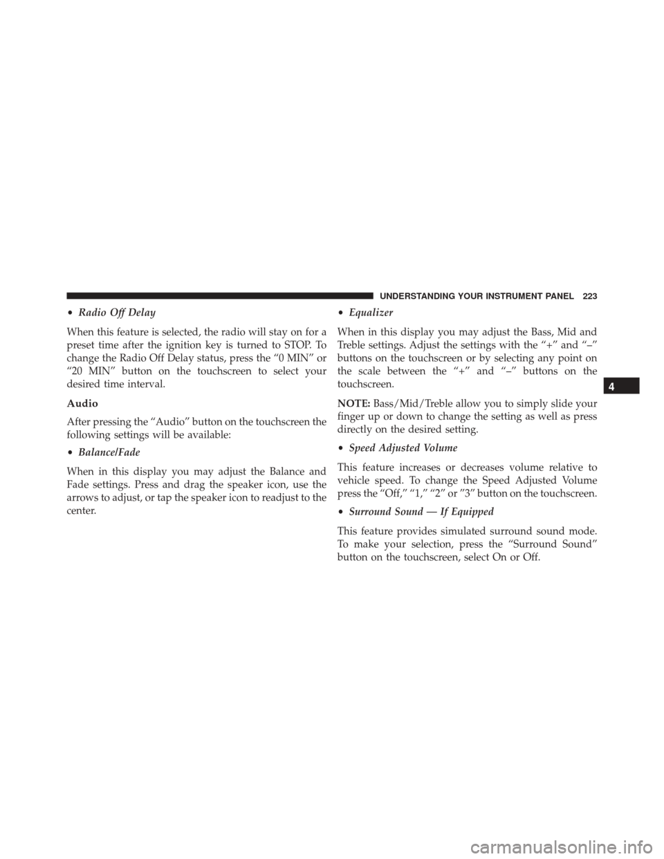 FIAT 500L 2016 2.G Owners Manual •Radio Off Delay
When this feature is selected, the radio will stay on for a
preset time after the ignition key is turned to STOP. To
change the Radio Off Delay status, press the “0 MIN” or
“2