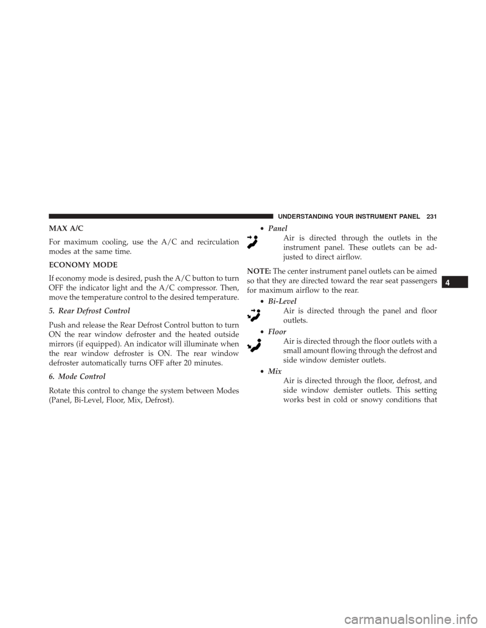 FIAT 500L 2016 2.G Owners Manual MAX A/C
For maximum cooling, use the A/C and recirculation
modes at the same time.
ECONOMY MODE
If economy mode is desired, push the A/C button to turn
OFF the indicator light and the A/C compressor. 