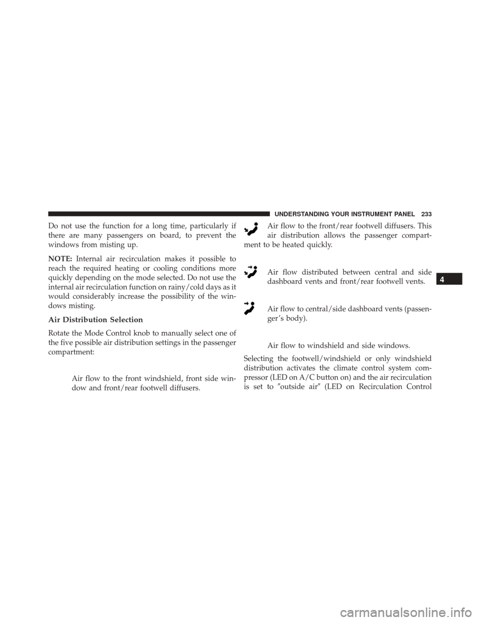 FIAT 500L 2016 2.G Owners Manual Do not use the function for a long time, particularly if
there are many passengers on board, to prevent the
windows from misting up.
NOTE:Internal air recirculation makes it possible to
reach the requ