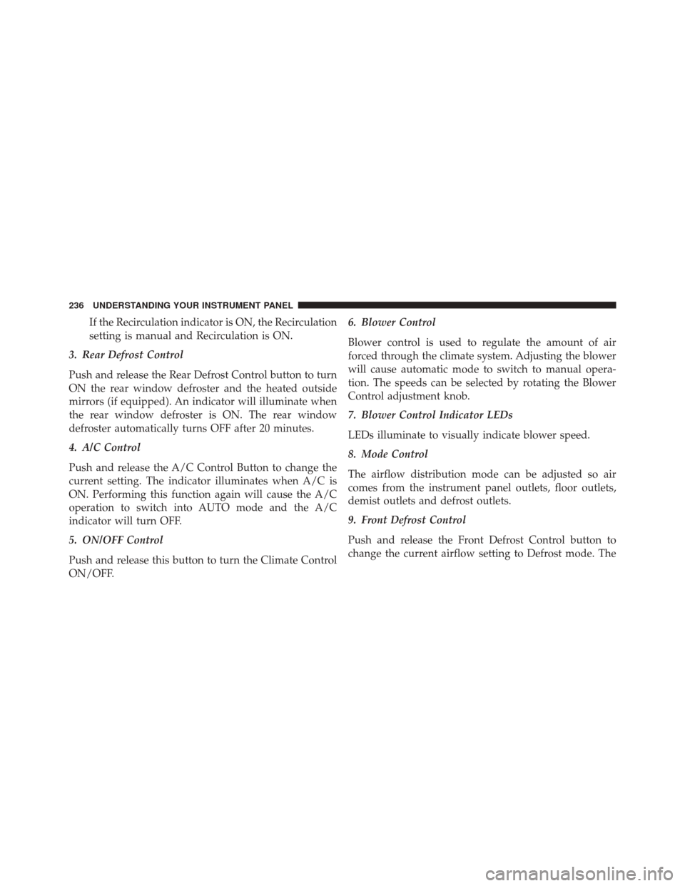 FIAT 500L 2016 2.G Owners Manual If the Recirculation indicator is ON, the Recirculation
setting is manual and Recirculation is ON.
3. Rear Defrost Control
Push and release the Rear Defrost Control button to turn
ON the rear window d