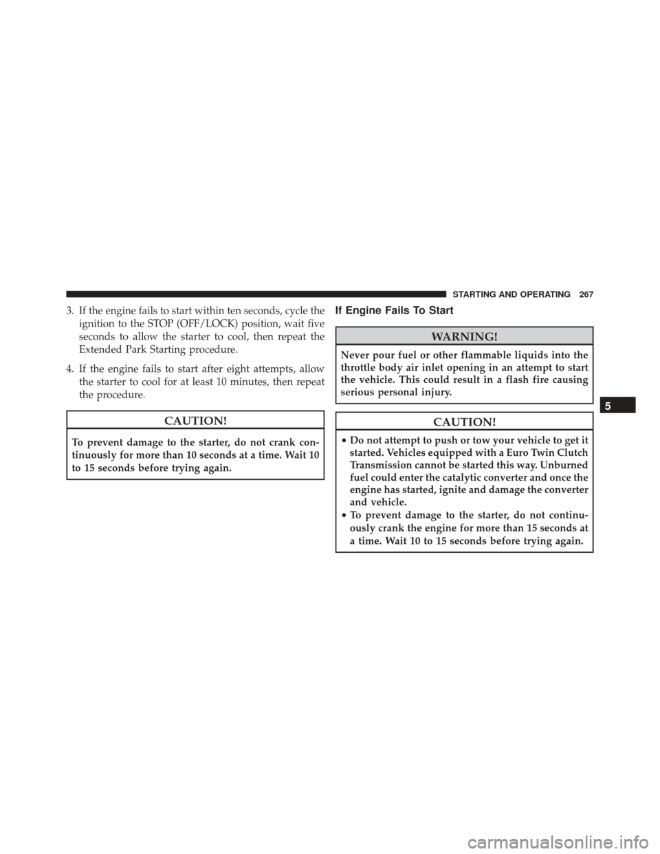 FIAT 500L 2016 2.G Owners Manual 3. If the engine fails to start within ten seconds, cycle theignition to the STOP (OFF/LOCK) position, wait five
seconds to allow the starter to cool, then repeat the
Extended Park Starting procedure.