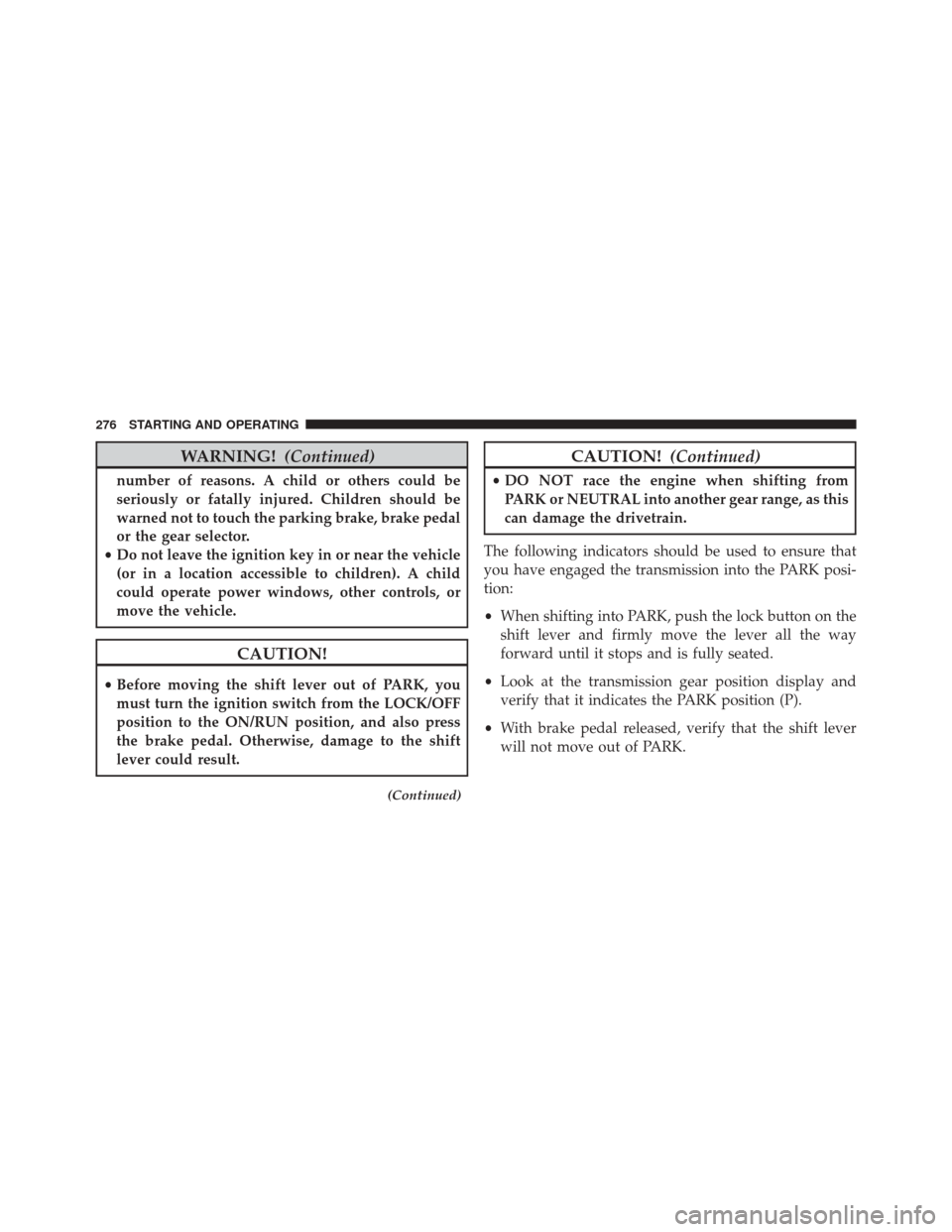 FIAT 500L 2016 2.G Service Manual WARNING!(Continued)
number of reasons. A child or others could be
seriously or fatally injured. Children should be
warned not to touch the parking brake, brake pedal
or the gear selector.
• Do not l