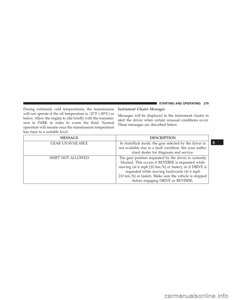 FIAT 500L 2016 2.G Service Manual During extremely cold temperatures, the transmission
will not operate if the oil temperature is -22°F (-30°C) or
below. Allow the engine to idle briefly with the transmis-
sion in PARK in order to w