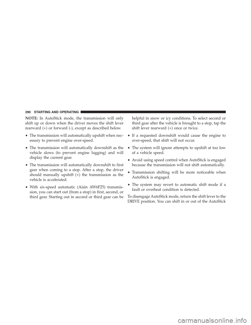 FIAT 500L 2016 2.G Owners Manual NOTE:In AutoStick mode, the transmission will only
shift up or down when the driver moves the shift lever
rearward (+) or forward (-), except as described below.
• The transmission will automaticall