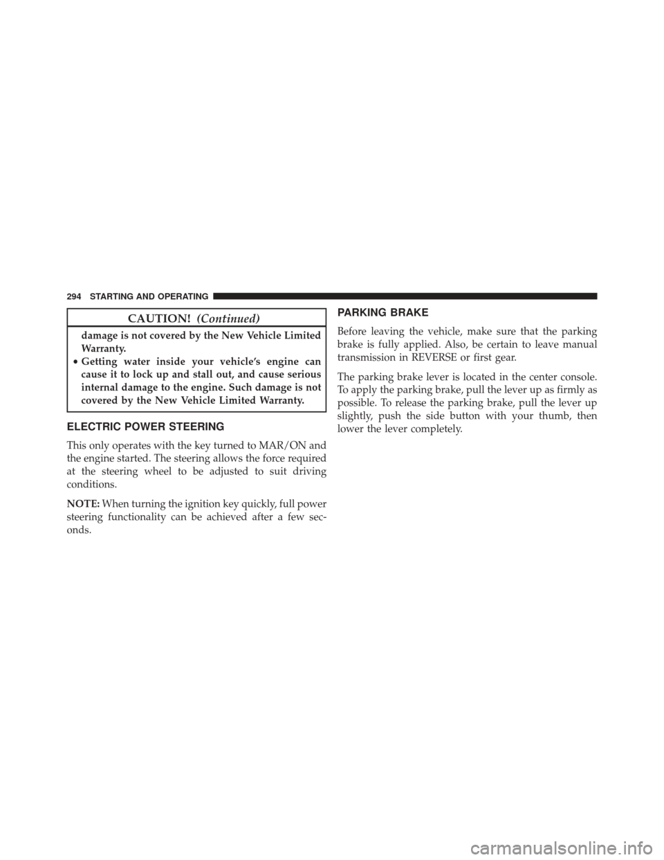 FIAT 500L 2016 2.G Owners Manual CAUTION!(Continued)
damage is not covered by the New Vehicle Limited
Warranty.
• Getting water inside your vehicle’s engine can
cause it to lock up and stall out, and cause serious
internal damage