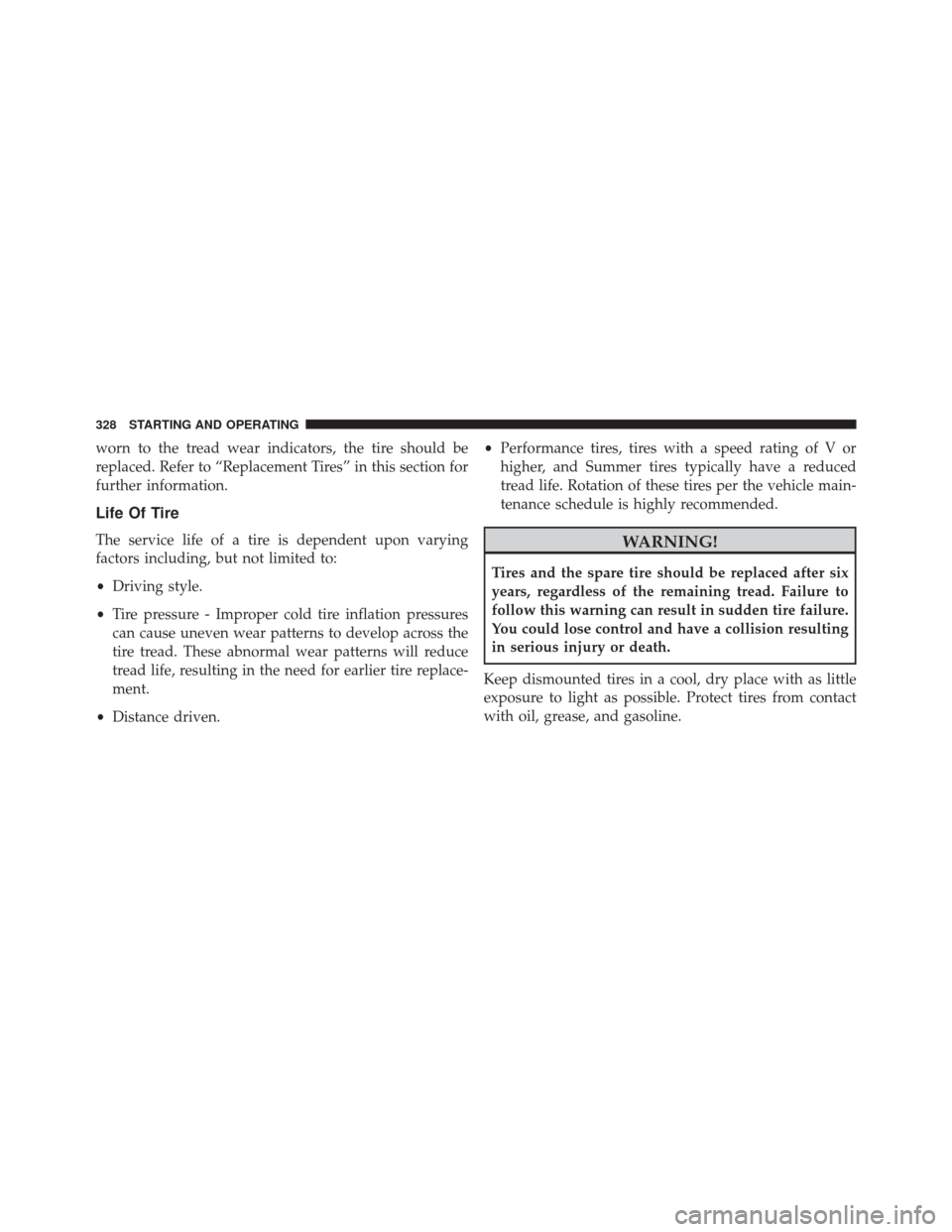 FIAT 500L 2016 2.G Owners Manual worn to the tread wear indicators, the tire should be
replaced. Refer to “Replacement Tires” in this section for
further information.
Life Of Tire
The service life of a tire is dependent upon vary