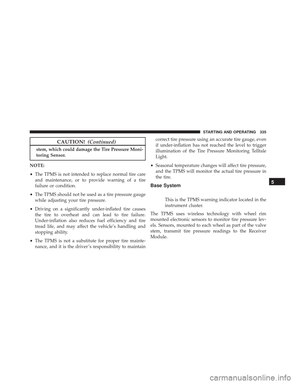 FIAT 500L 2016 2.G Owners Manual CAUTION!(Continued)
stem, which could damage the Tire Pressure Moni-
toring Sensor.
NOTE:
• The TPMS is not intended to replace normal tire care
and maintenance, or to provide warning of a tire
fail