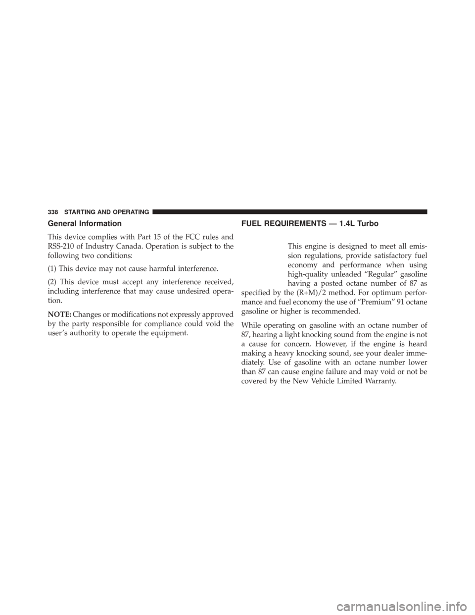 FIAT 500L 2016 2.G Owners Manual General Information
This device complies with Part 15 of the FCC rules and
RSS-210 of Industry Canada. Operation is subject to the
following two conditions:
(1) This device may not cause harmful inter