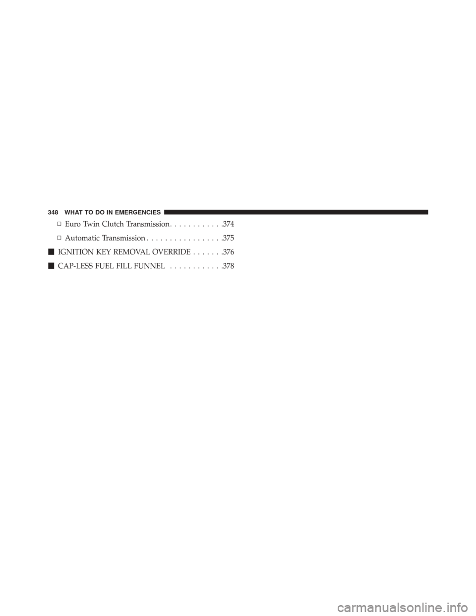 FIAT 500L 2016 2.G Owners Manual ▫Euro Twin Clutch Transmission ............374
▫ Automatic Transmission .................375
 IGNITION KEY REMOVAL OVERRIDE .......376
 CAP-LESS FUEL FILL FUNNEL ............378
348 WHAT TO DO I