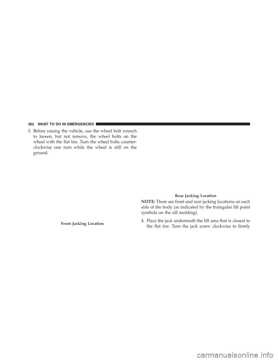 FIAT 500L 2016 2.G Owners Manual 3. Before raising the vehicle, use the wheel bolt wrenchto loosen, but not remove, the wheel bolts on the
wheel with the flat tire. Turn the wheel bolts counter-
clockwise one turn while the wheel is 