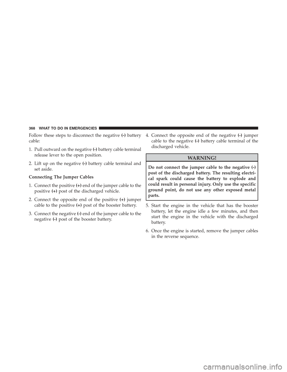 FIAT 500L 2016 2.G Owners Manual Follow these steps to disconnect the negative(-)battery
cable:
1. Pull outward on the negative (-)battery cable terminal
release lever to the open position.
2. Lift up on the negative (-)battery cable