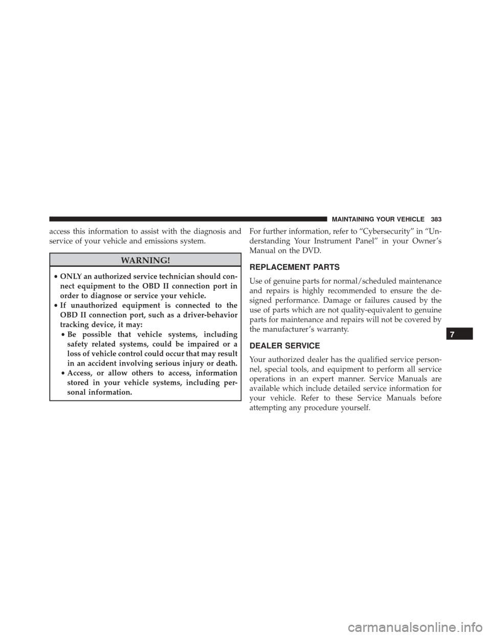 FIAT 500L 2016 2.G Owners Manual access this information to assist with the diagnosis and
service of your vehicle and emissions system.
WARNING!
•ONLY an authorized service technician should con-
nect equipment to the OBD II connec