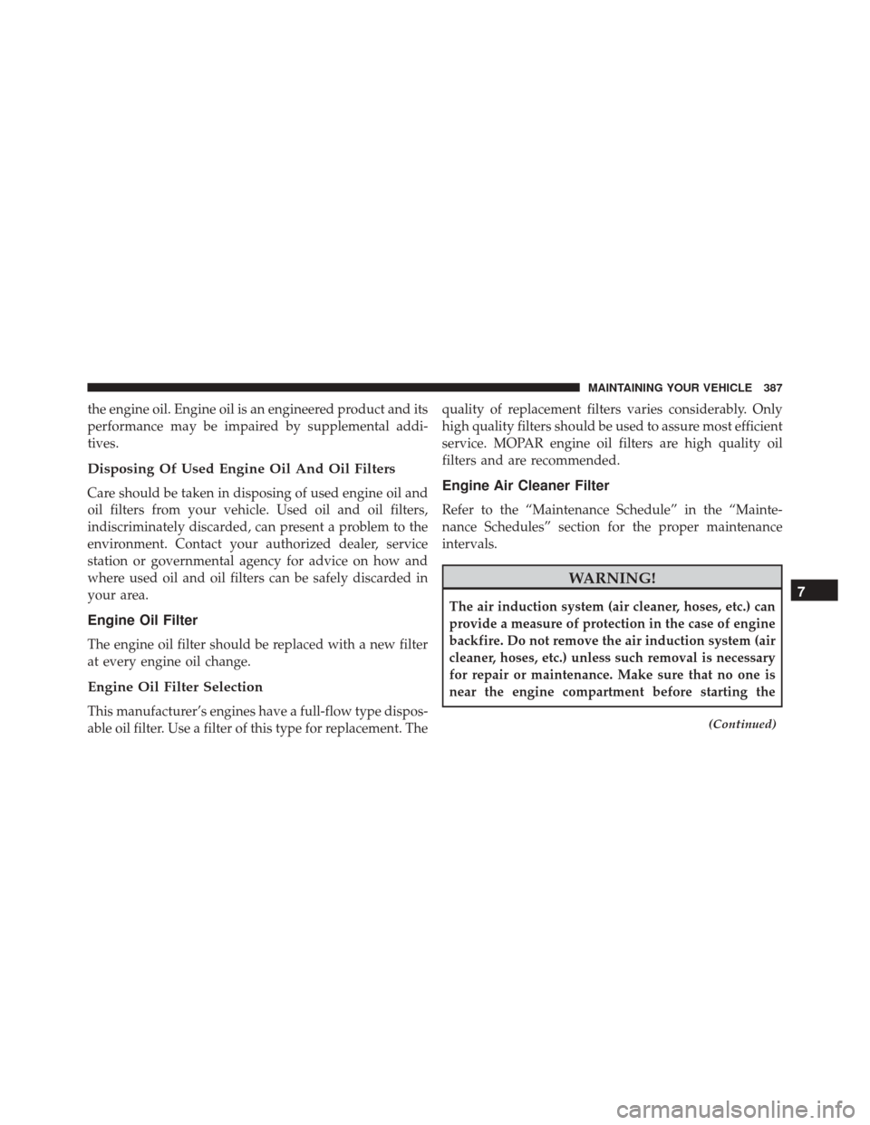 FIAT 500L 2016 2.G Owners Manual the engine oil. Engine oil is an engineered product and its
performance may be impaired by supplemental addi-
tives.
Disposing Of Used Engine Oil And Oil Filters
Care should be taken in disposing of u