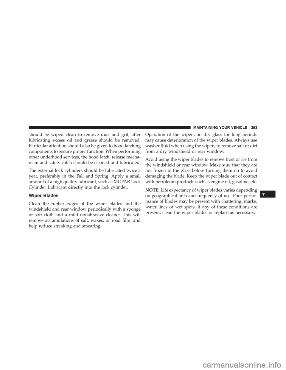 FIAT 500L 2016 2.G Owners Manual should be wiped clean to remove dust and grit; after
lubricating excess oil and grease should be removed.
Particular attention should also be given to hood latching
components to ensure proper functio