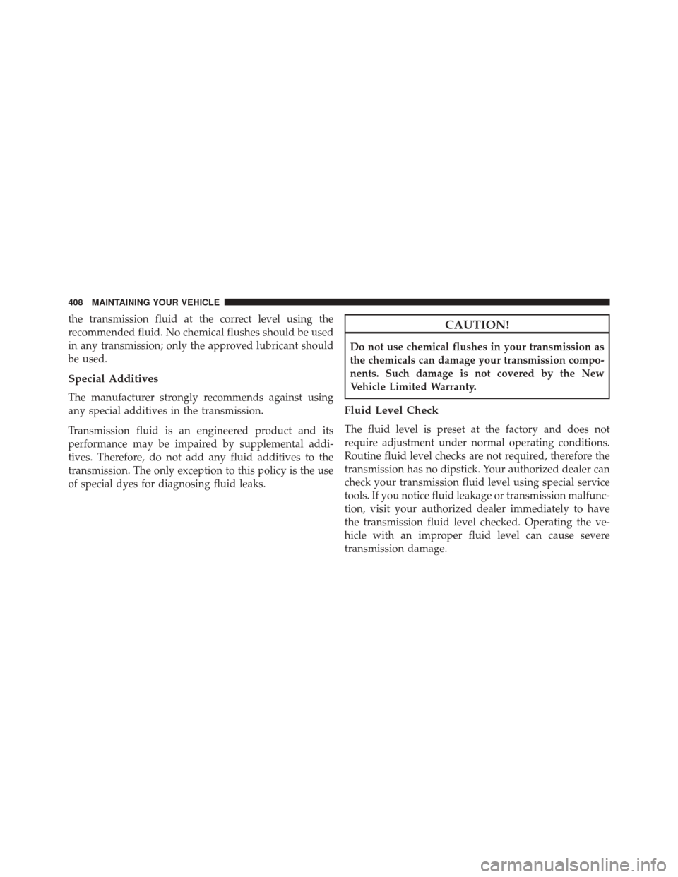 FIAT 500L 2016 2.G Owners Manual the transmission fluid at the correct level using the
recommended fluid. No chemical flushes should be used
in any transmission; only the approved lubricant should
be used.
Special Additives
The manuf FIAT 500L 2016 2.G Owners Manual the transmission fluid at the correct level using the
recommended fluid. No chemical flushes should be used
in any transmission; only the approved lubricant should
be used.
Special Additives
The manuf