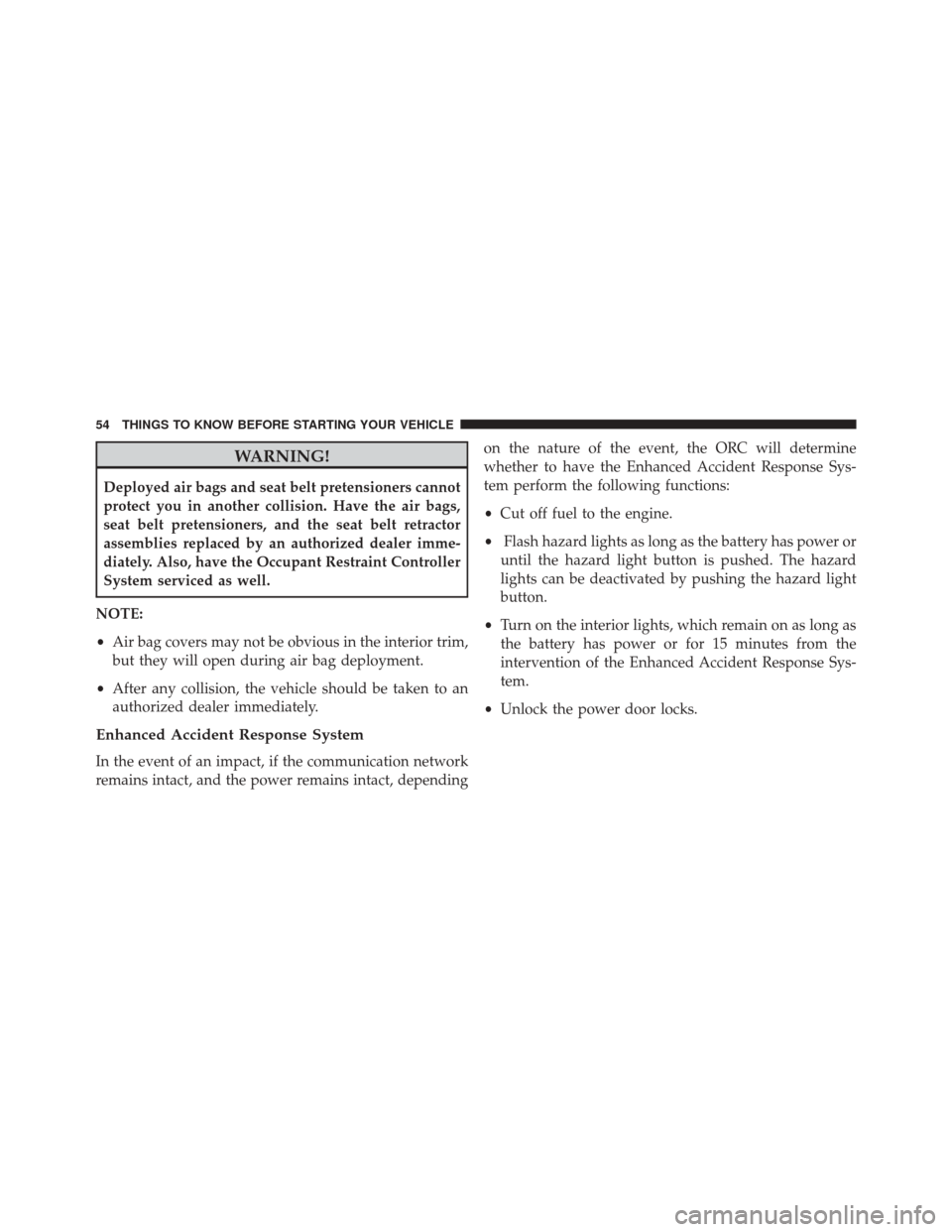 FIAT 500L 2016 2.G Workshop Manual WARNING!
Deployed air bags and seat belt pretensioners cannot
protect you in another collision. Have the air bags,
seat belt pretensioners, and the seat belt retractor
assemblies replaced by an author