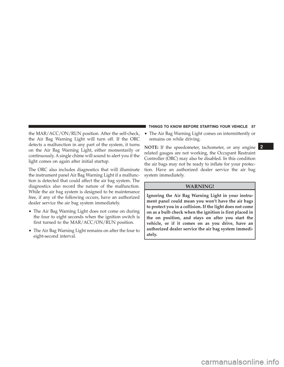 FIAT 500L 2016 2.G Owners Manual the MAR/ACC/ON/RUN position. After the self-check,
the Air Bag Warning Light will turn off. If the ORC
detects a malfunction in any part of the system, it turns
on the Air Bag Warning Light, either mo