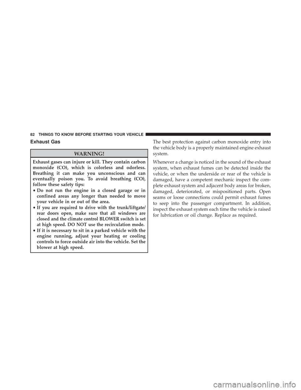 FIAT 500L 2016 2.G Manual Online Exhaust Gas
WARNING!
Exhaust gases can injure or kill. They contain carbon
monoxide (CO), which is colorless and odorless.
Breathing it can make you unconscious and can
eventually poison you. To avoid