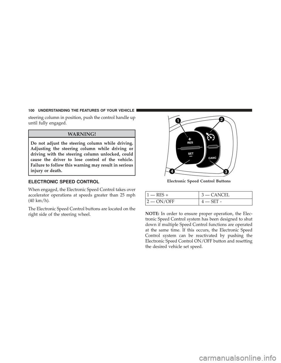 FIAT 500L 2017 2.G Owners Manual steering column in position, push the control handle up
until fully engaged.
WARNING!
Do not adjust the steering column while driving.
Adjusting the steering column while driving or
driving with the s