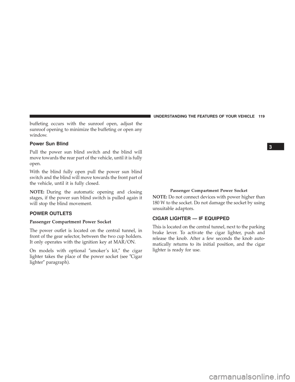 FIAT 500L 2017 2.G Owners Manual buffeting occurs with the sunroof open, adjust the
sunroof opening to minimize the buffeting or open any
window.
Power Sun Blind
Pull the power sun blind switch and the blind will
move towards the rea FIAT 500L 2017 2.G Owners Manual buffeting occurs with the sunroof open, adjust the
sunroof opening to minimize the buffeting or open any
window.
Power Sun Blind
Pull the power sun blind switch and the blind will
move towards the rea