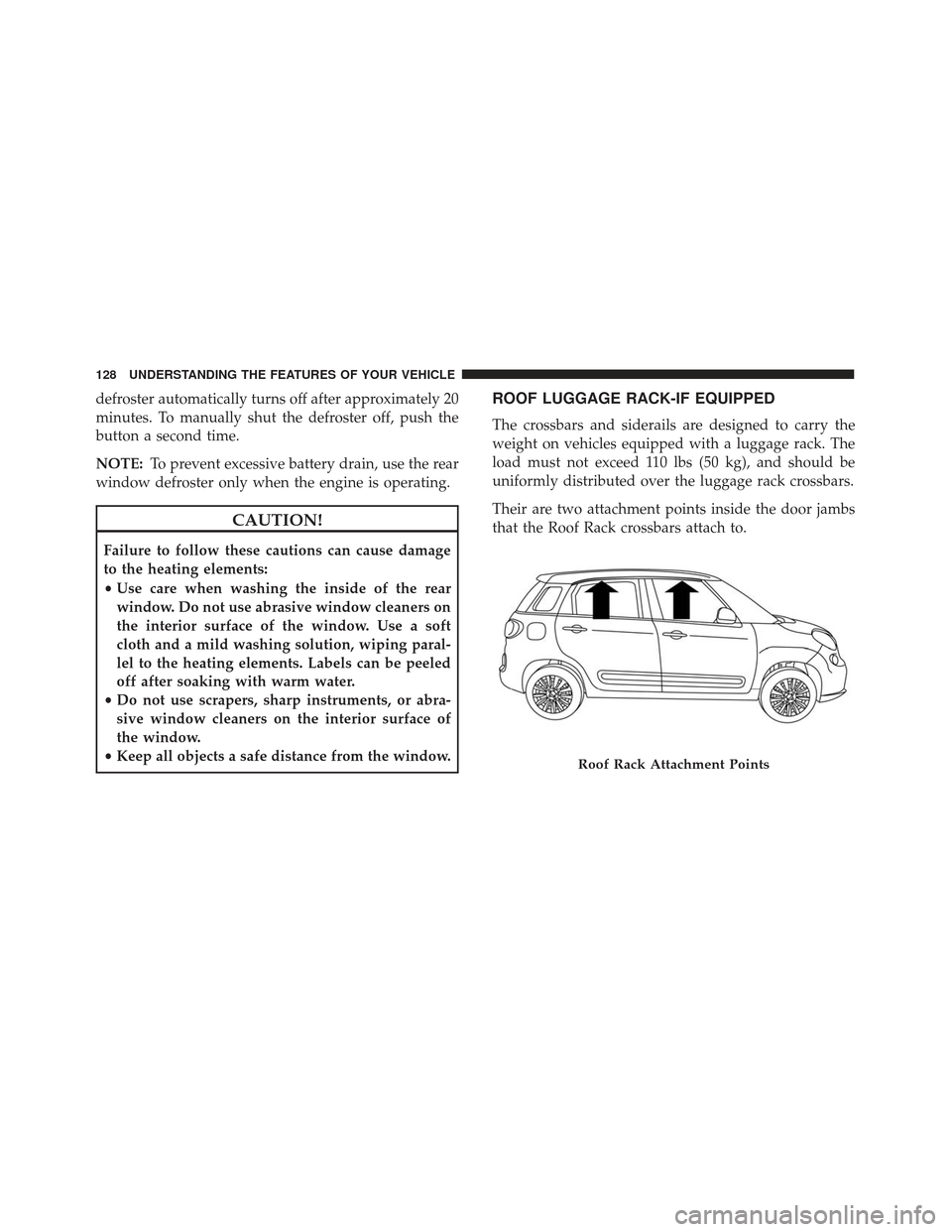 FIAT 500L 2017 2.G Owners Manual defroster automatically turns off after approximately 20
minutes. To manually shut the defroster off, push the
button a second time.
NOTE:To prevent excessive battery drain, use the rear
window defros