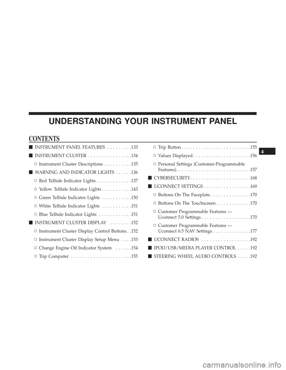 FIAT 500L 2017 2.G User Guide UNDERSTANDING YOUR INSTRUMENT PANEL
CONTENTS
INSTRUMENT PANEL FEATURES .........133
 INSTRUMENT CLUSTER ................134
▫ Instrument Cluster Descriptions ..........135
 WARNING AND INDICATOR 