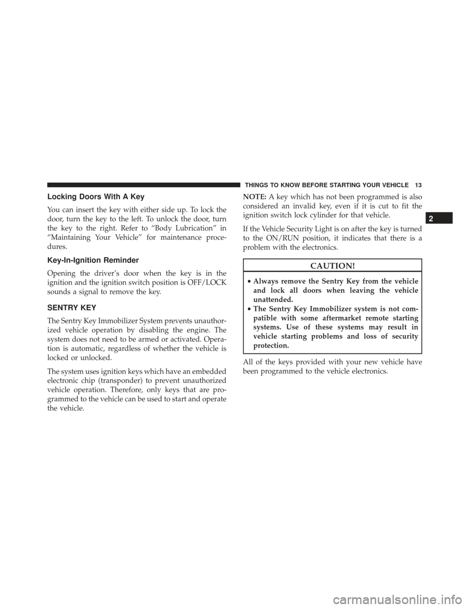 FIAT 500L 2017 2.G Owners Manual Locking Doors With A Key
You can insert the key with either side up. To lock the
door, turn the key to the left. To unlock the door, turn
the key to the right. Refer to “Body Lubrication” in
“Ma