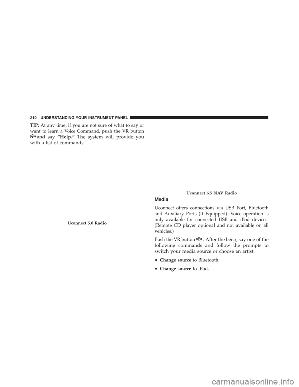 FIAT 500L 2017 2.G Owners Manual TIP:At any time, if you are not sure of what to say or
want to learn a Voice Command, push the VR button
and say “Help.”The system will provide you
with a list of commands.
Media
Uconnect offers c
