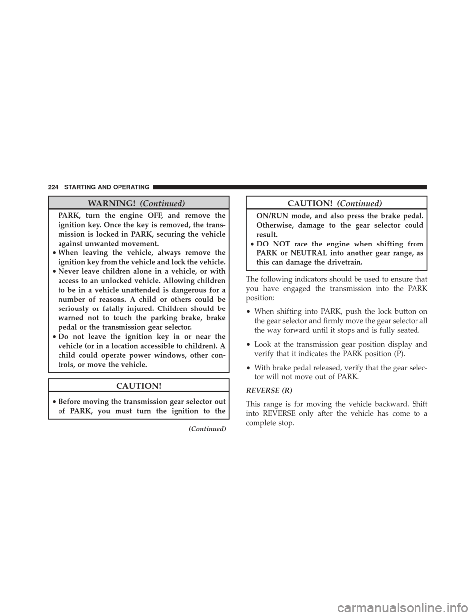 FIAT 500L 2017 2.G Service Manual WARNING!(Continued)
PARK, turn the engine OFF, and remove the
ignition key. Once the key is removed, the trans-
mission is locked in PARK, securing the vehicle
against unwanted movement.
• When leav