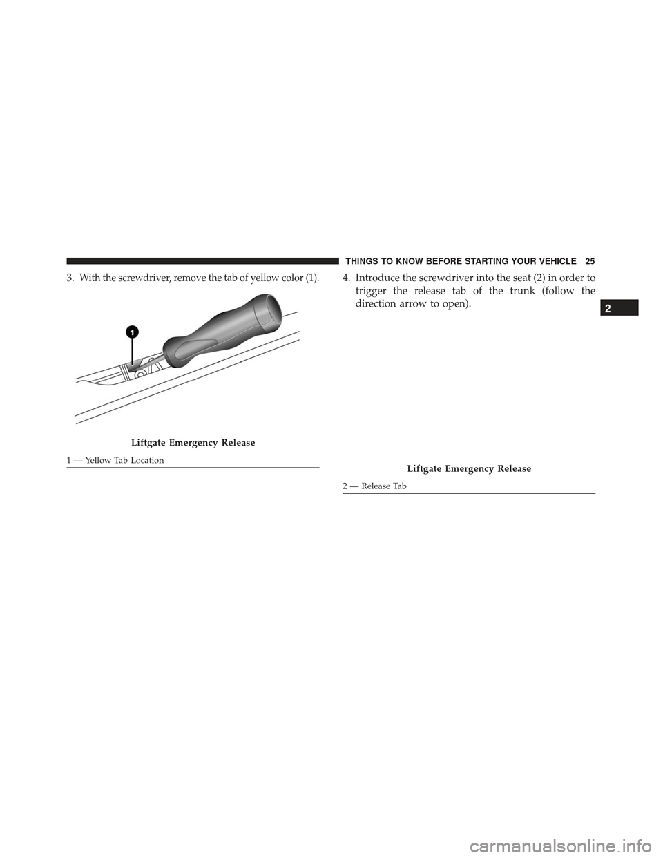 FIAT 500L 2017 2.G Owners Manual 3.With the screwdriver, remove the tab of yellow color (1).4. Introduce the screwdriver into the seat (2) in order totrigger the release tab of the trunk (follow the
direction arrow to open).
Liftgate