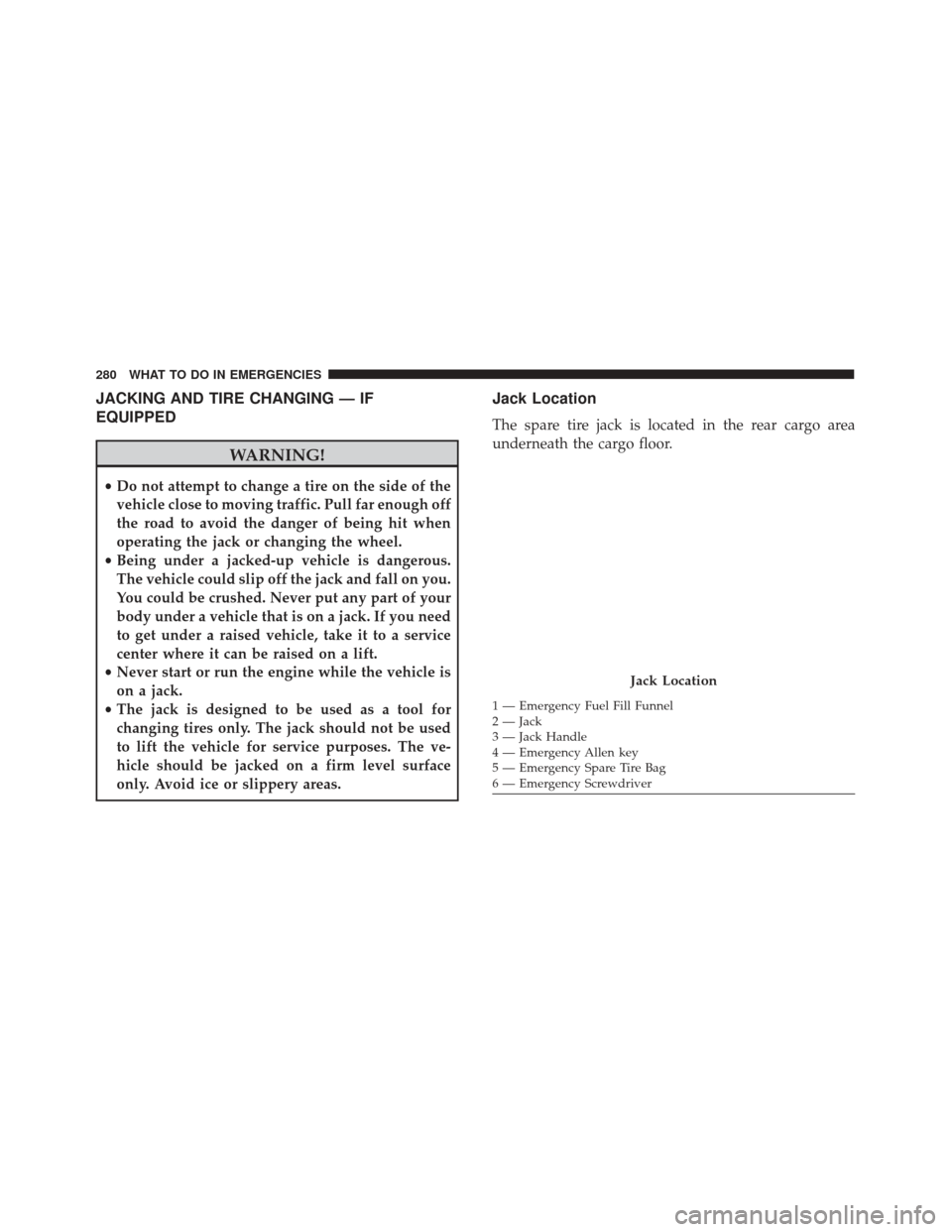 FIAT 500L 2017 2.G Owners Manual JACKING AND TIRE CHANGING — IF
EQUIPPED
WARNING!
•Do not attempt to change a tire on the side of the
vehicle close to moving traffic. Pull far enough off
the road to avoid the danger of being hit FIAT 500L 2017 2.G Owners Manual JACKING AND TIRE CHANGING — IF
EQUIPPED
WARNING!
•Do not attempt to change a tire on the side of the
vehicle close to moving traffic. Pull far enough off
the road to avoid the danger of being hit