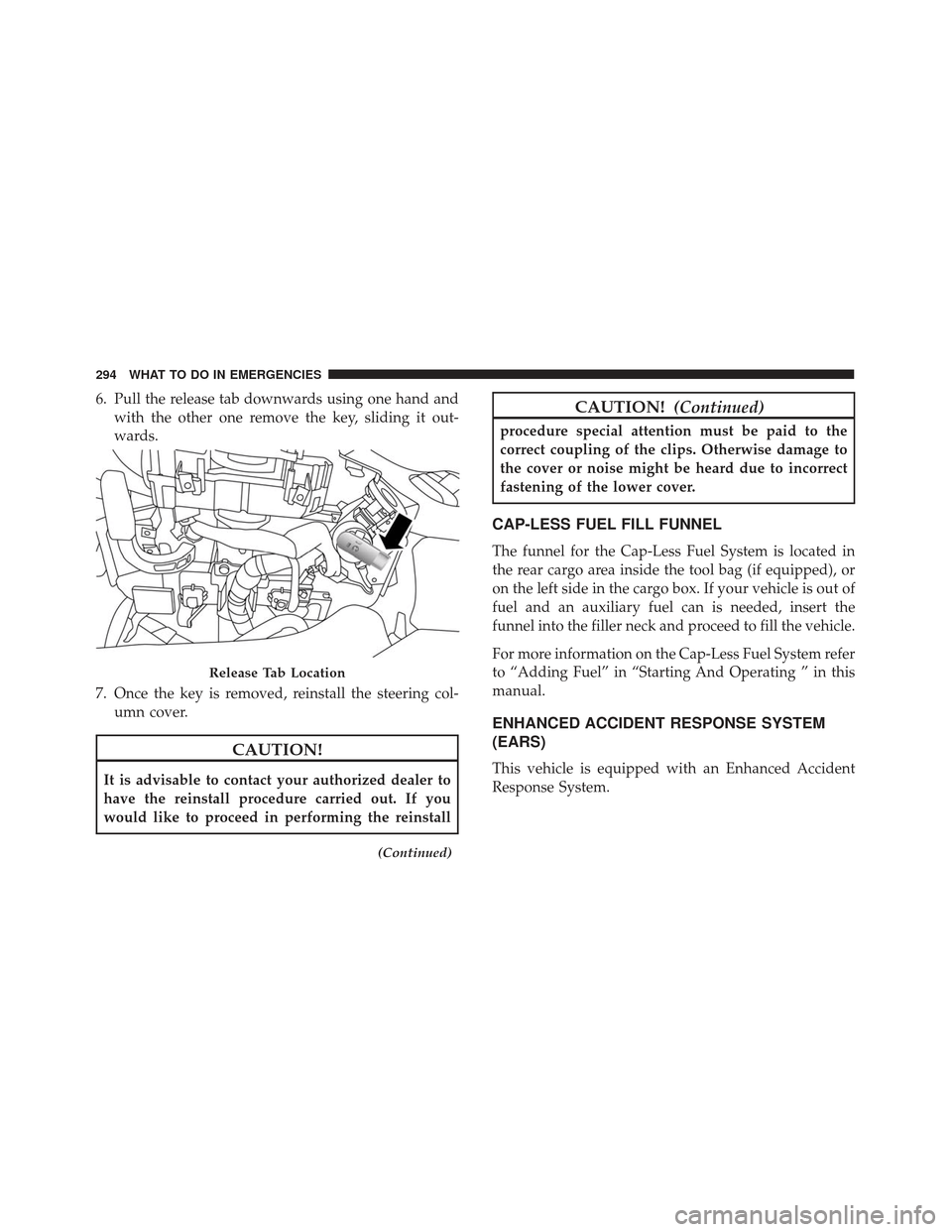 FIAT 500L 2017 2.G Owners Manual 6. Pull the release tab downwards using one hand andwith the other one remove the key, sliding it out-
wards.
7. Once the key is removed, reinstall the steering col- umn cover.
CAUTION!
It is advisabl